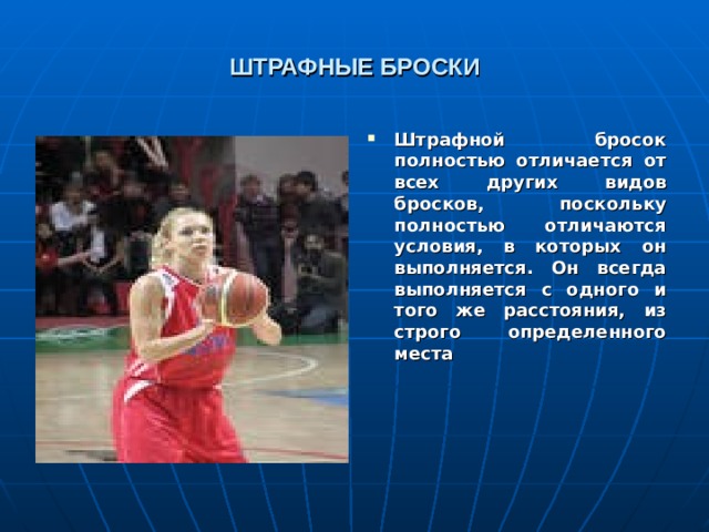 ШТРАФНЫЕ БРОСКИ Штрафной бросок полностью отличается от всех других видов бросков, поскольку полностью отличаются условия, в которых он выполняется. Он всегда выполняется с одного и того же расстояния, из строго определенного места 