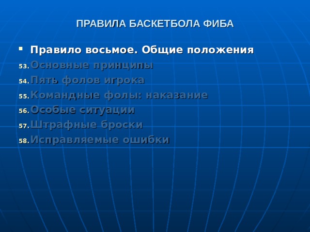 ПРАВИЛА БАСКЕТБОЛА ФИБА Правило восьмое. Общие положения Основные принципы  Пять фолов игрока  Командные фолы: наказание  Особые ситуации  Штрафные броски  Исправляемые ошибки   