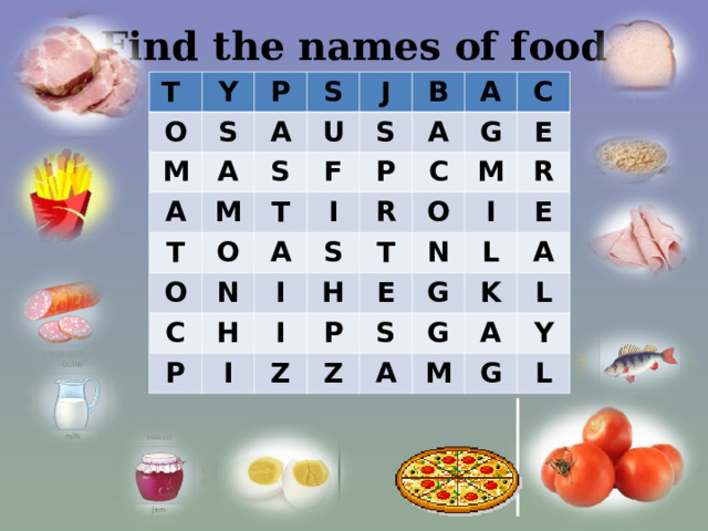 Find the names of food T Y O P S M S A A A U J T S M S B O T O F A A N A C P I C G P I H S R C E T I M H I O Z P N R E I G S L E Z A A G K L A M Y G L 