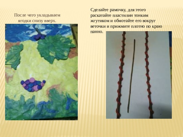 Сделайте рамочку, для этого раскатайте пластилин тонким жгутиком и обмотайте его вокруг веточки и прижмите плотно по краю панно. После чего укладываем ягодки снизу вверх. 