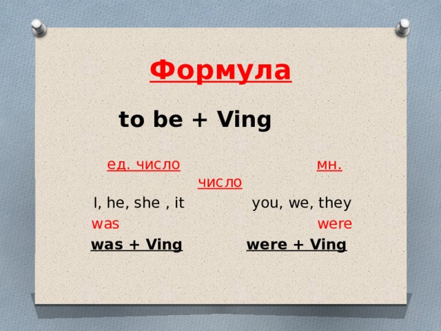 Формула   to be + Ving    ед. число  мн. число  I, he, she , it    you, we, they  was were  was + Ving     were + Ving   