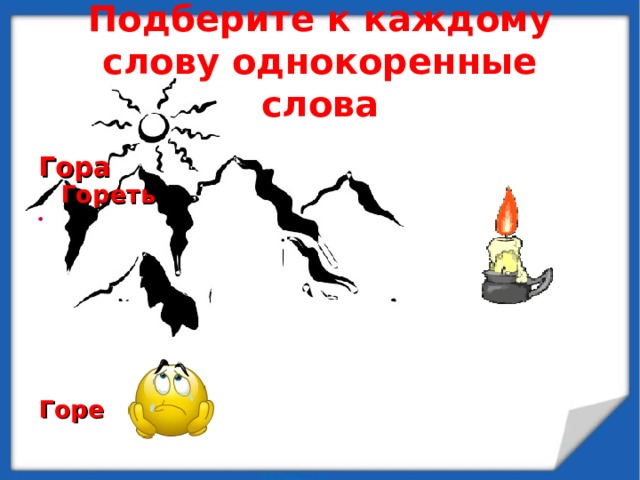 Подберите к каждому слову однокоренные слова  Гора  Гореть    Горе   