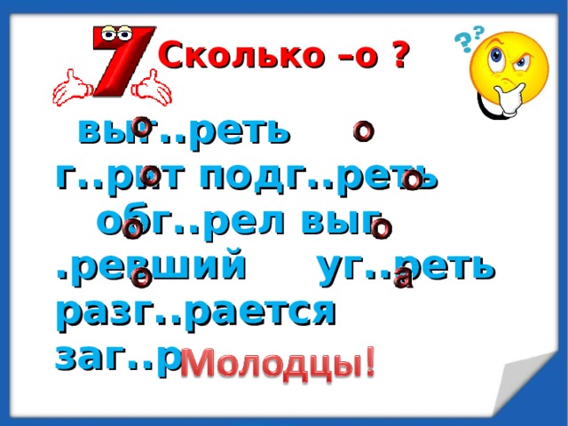 Сколько –о ?  выг..реть  г..рит подг..реть    обг..рел выг  .ревший уг..реть разг..рается  заг..р 