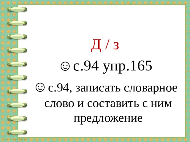 Д / з ☺ с.94 упр.165 ☺ с.94, записать словарное слово и составить с ним предложение 