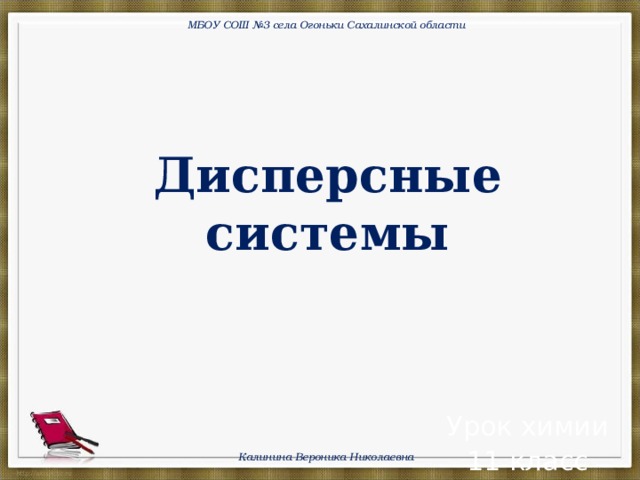 МБОУ СОШ №3 села Огоньки Сахалинской области Дисперсные системы Урок химии 11 класс Калинина Вероника Николаевна  