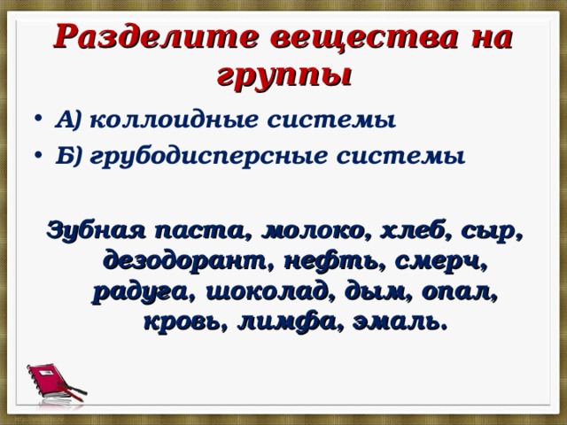  Разделите вещества на группы А) коллоидные системы Б) грубодисперсные системы Зубная паста, молоко, хлеб, сыр, дезодорант, нефть, смерч, радуга, шоколад, дым, опал, кровь, лимфа, эмаль.  