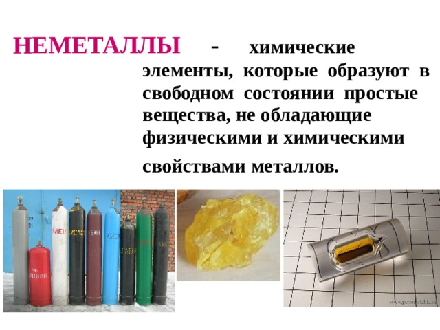 НЕМЕТАЛЛЫ  - химические элементы, которые образуют в свободном состоянии простые вещества, не обладающие физическими и химическими свойствами металлов.   