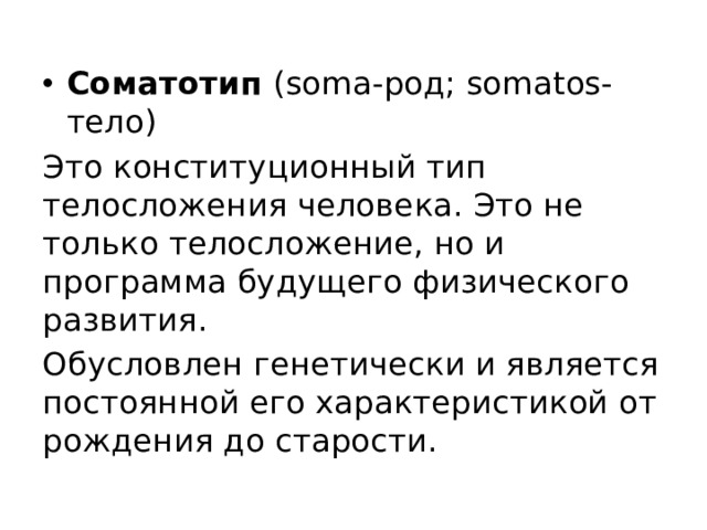 Соматотип (soma-род; somatos-тело) Это конституционный тип телосложения человека. Это не только телосложение, но и программа будущего физического развития. Обусловлен генетически и является постоянной его характеристикой от рождения до старости. 