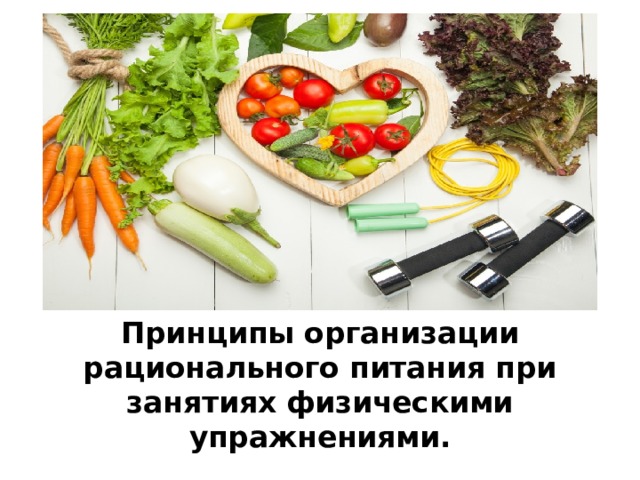 Принципы организации рационального питания при занятиях физическими упражнениями.  