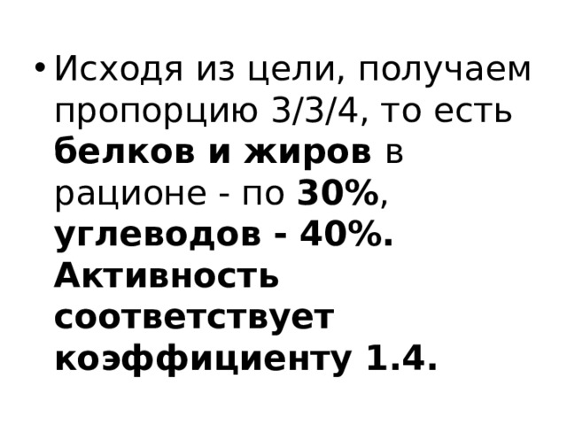 Исходя из цели, получаем пропорцию 3/3/4, то есть белков и жиров в рационе - по 30% , углеводов - 40%. Активность соответствует коэффициенту 1.4. 