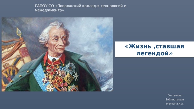 ГАПОУ СО «Поволжский колледж технологий и менеджмента» «Жизнь ,ставшая легендой » Составила: Библиотекарь Моткина А.А. 