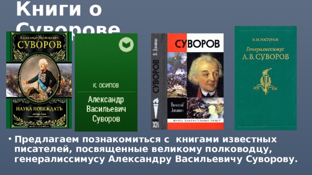 Книги о Суворове Предлагаем познакомиться с книгами известных писателей, посвященные великому полководцу, генералиссимусу Александру Васильевичу Суворову. 