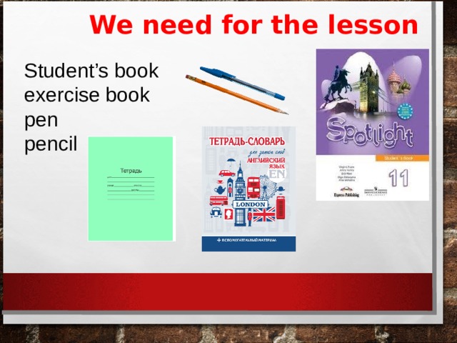 We need for the lesson   Student’s book exercise book pen pencil 