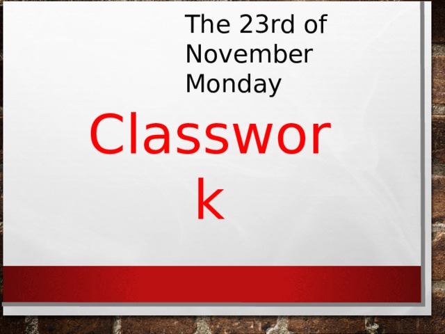 The 23 rd of November  Monday Classwork 