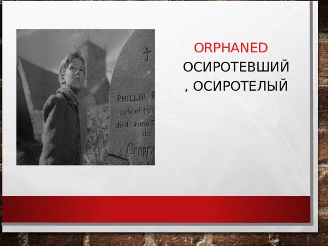 ORPHAN   ORPHANED   ОСИРОТЕВШИЙ, ОСИРОТЕЛЫЙ 