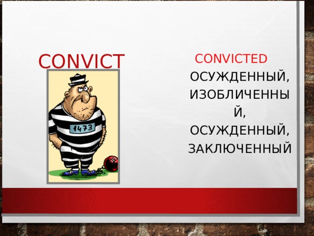 CONVICT CONVICTED   ОСУЖДЕННЫЙ, ИЗОБЛИЧЕННЫЙ, ОСУЖДЕННЫЙ, ЗАКЛЮЧЕННЫЙ 