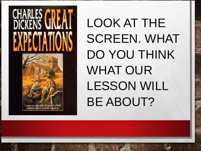 LOOK AT THE SCREEN. WHAT DO YOU THINK WHAT OUR LESSON WILL BE ABOUT? 