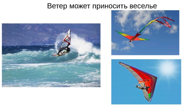 Ветер может приносить веселье Виндсерферы используют ветер, чтобы перемещать их по воде. Многие люди любят запускать воздушных змеев на ветру.  Дельтапланы используют ветер, чтобы нести их по воздуху, как птиц. 