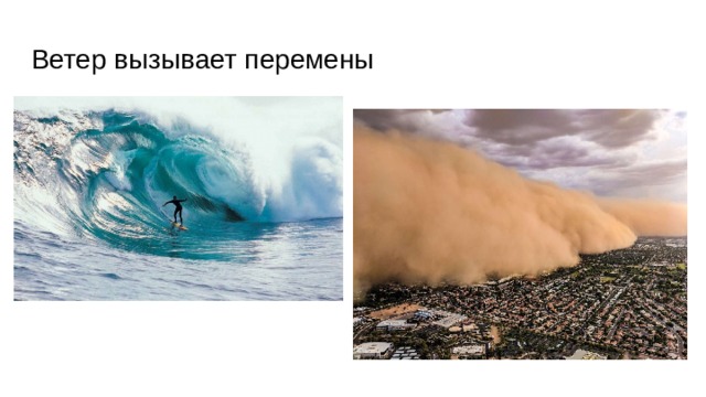 Ветер вызывает перемены Ветер движется по воде и создает волны на озерах и океанах. Ветер загоняет песок пустыни в дюны и создает песчаные бури. Ветер может заставить камни и каменные глыбы двигаться вниз по горам. 