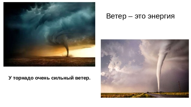 Ветер – это энергия У торнадо очень сильный ветер. Иногда ветер бывает очень сильным и может вызвать бурю. Сильный шторм над океаном называют ураганом.  Мощный шторм на суше может вызвать столб вращающегося воздуха, называемый торнадо. Эти бури могут изменить форму земли 