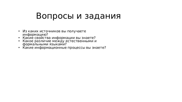 Вопросы и задания Из каких источников вы получаете информацию? Какие свойства информации вы знаете? Какое различие между естественными и формальными языками? Какие информационные процессы вы знаете? 