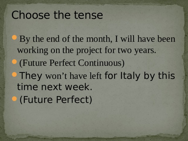 Choose the tense By the end of the month, I will have been working on the project for two years. (Future Perfect Continuous) They won’t have left for Italy by this time next week. (Future Perfect) 