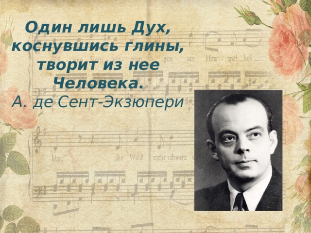Один лишь Дух, коснувшись глины, творит из нее Человека. А. де Сент-Экзюпери 
