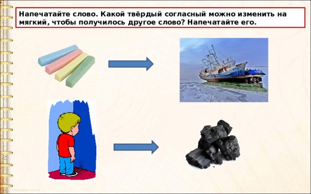 Напечатайте слово. Какой твёрдый согласный можно изменить на мягкий, чтобы получилось другое слово? Напечатайте его. 