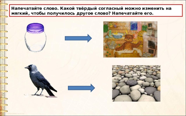 Напечатайте слово. Какой твёрдый согласный можно изменить на мягкий, чтобы получилось другое слово? Напечатайте его. 