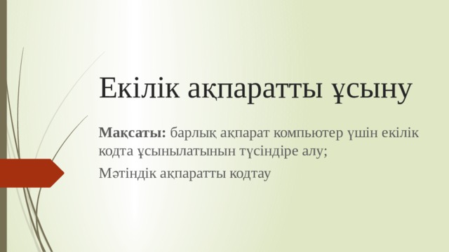 Екілік ақпаратты ұсыну Мақсаты: барлық ақпарат компьютер үшін екілік кодта ұсынылатынын түсіндіре алу; Мәтіндік ақпаратты кодтау  