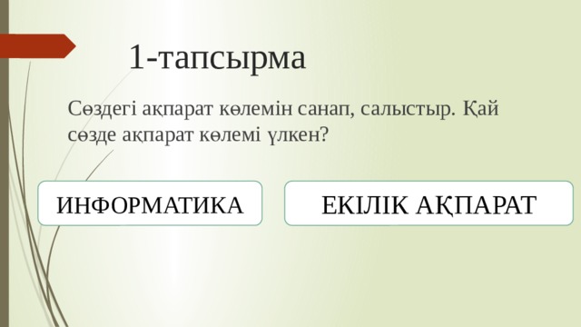 1-тапсырма Сөздегі ақпарат көлемін санап, салыстыр. Қай сөзде ақпарат көлемі үлкен? ИНФОРМАТИКА ЕКІЛІК АҚПАРАТ 
