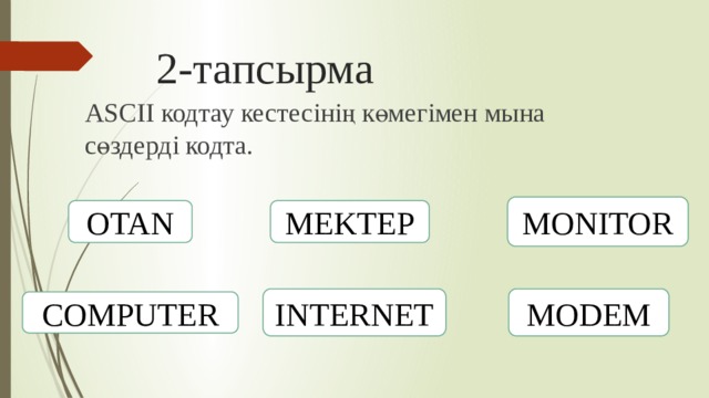 2-тапсырма ASCII кодтау кестесінің көмегімен мына сөздерді кодта. MONITOR OTAN MEKTEP INTERNET MODEM COMPUTER 