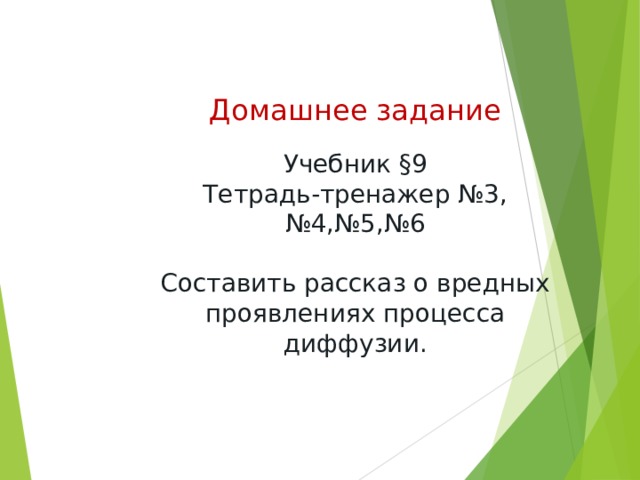 Домашнее задание Учебник §9 Тетрадь-тренажер №3, №4,№5,№6 Составить рассказ о вредных проявлениях процесса диффузии. 