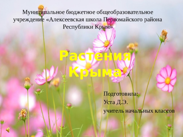 Муниципальное бюджетное общеобразовательное учреждение «Алексеевская школа Первомайского района Республики Крым» Растения Крыма Подготовила: Уста Д.Э. учитель начальных классов 