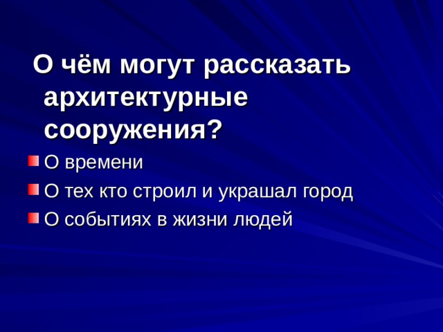  О чём могут рассказать архитектурные сооружения? О времени О тех кто строил и украшал город О событиях в жизни людей   