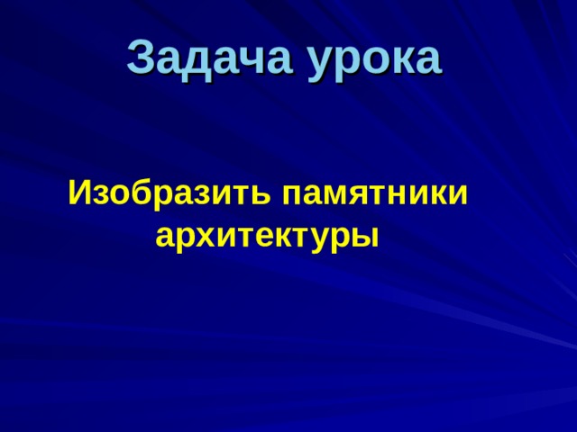 Задача урока  Изобразить памятники архитектуры 
