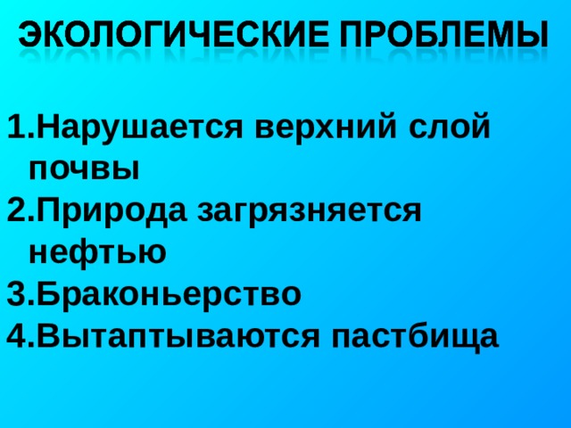 Нарушается верхний слой почвы Природа загрязняется нефтью Браконьерство Вытаптываются пастбища 