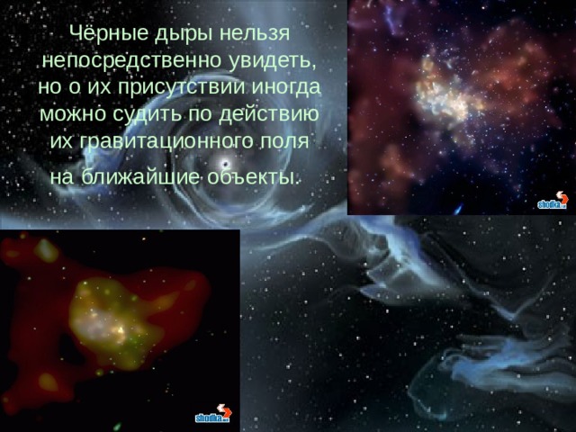Чёрные дыры нельзя непосредственно увидеть, но о их присутствии иногда можно судить по действию их гравитационного поля на ближайшие объекты.  