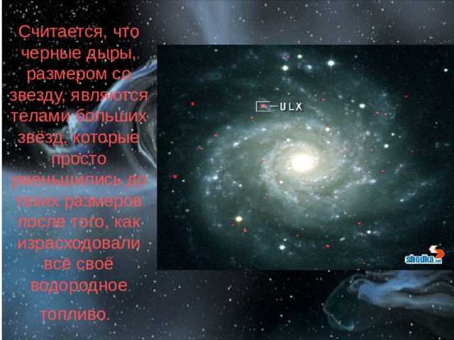 Считается, что черные дыры, размером со звезду, являются телами больших звёзд, которые просто уменьшились до таких размеров после того, как израсходовали всё своё водородное топливо.  