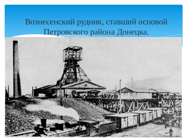 Вознесенский рудник, ставший основой Петровского района Донецка.     