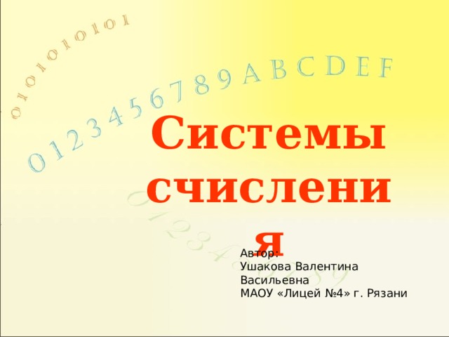 Системы счисления Автор: Ушакова Валентина Васильевна МАОУ «Лицей №4» г. Рязани 