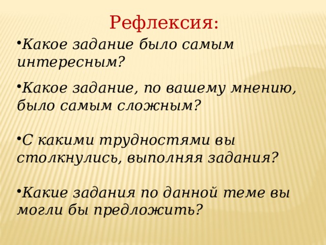 Рефлексия: Какое задание было самым интересным?  Какое задание, по вашему мнению, было самым сложным?  С какими трудностями вы столкнулись, выполняя задания?  Какие задания по данной теме вы могли бы предложить? 