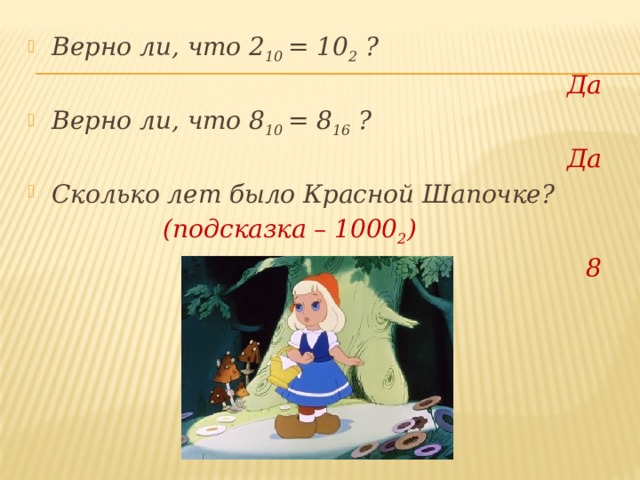 Верно ли, что 2 10 = 10 2 ? Да Верно ли, что 8 10 = 8 16 ? Да Сколько лет было Красной Шапочке?     (подсказка – 1000 2 ) 8   