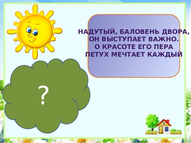 Надутый, баловень двора, Он выступает важно. О красоте его пера Петух мечтает каждый ? 