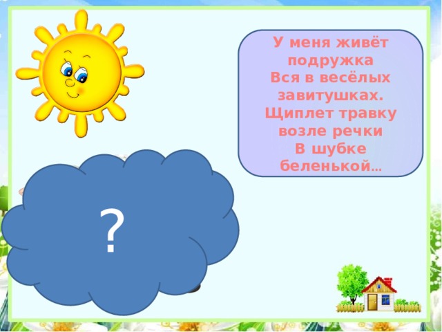 У меня живёт подружка Вся в весёлых завитушках. Щиплет травку возле речки В шубке беленькой … ? 