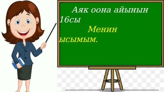  Аяк оона айынын 16сы  Менин ысымым.   