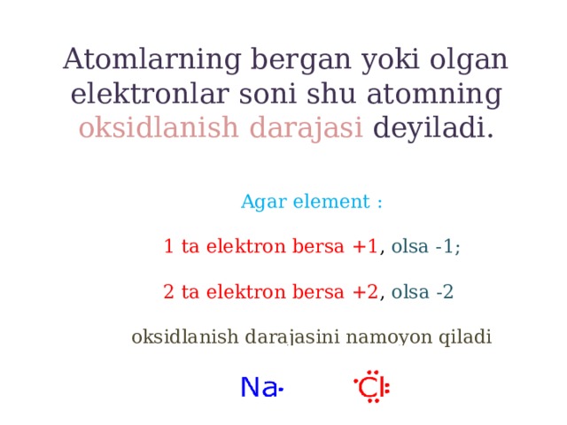 Atomlarning bergan yoki olgan elektronlar soni shu atomning oksidlanish darajasi deyiladi.   Agar element : 1 ta elektron bersa +1 , olsa -1; 2 ta elektron bersa +2 , olsa -2 oksidlanish darajasini namoyon qiladi 