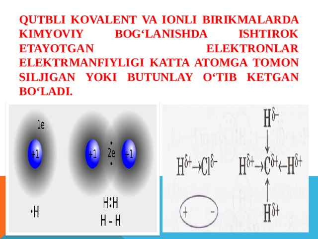 Qutbli kovalent va ionli birikmalarda kimyoviy bog‘lanishda ishtirok etayotgan elektronlar elektrmanfiyligi katta atomga tomon siljigan yoki butunlay o‘tib ketgan bo‘ladi. 