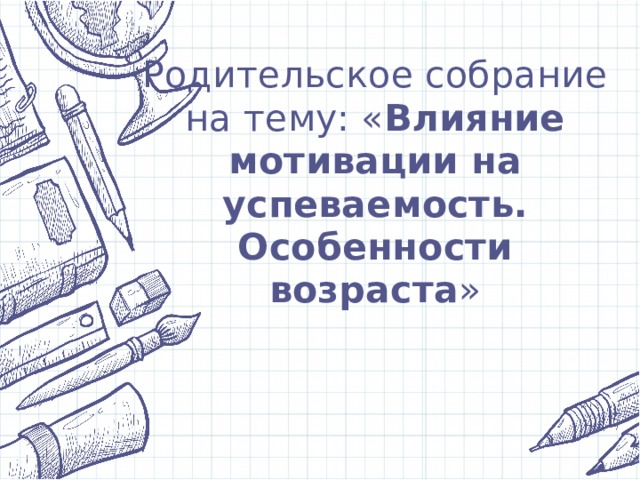 Родительское собрание на тему: « Влияние мотивации на успеваемость. Особенности возраста » 