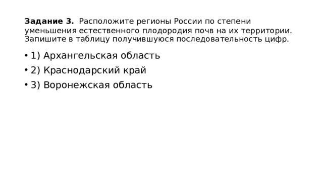 Задание 3.  Расположите регионы России по степени уменьшения естественного плодородия почв на их территории. Запишите в таблицу получившуюся последовательность цифр. 1) Архангельская область 2) Краснодарский край 3) Воронежская область 